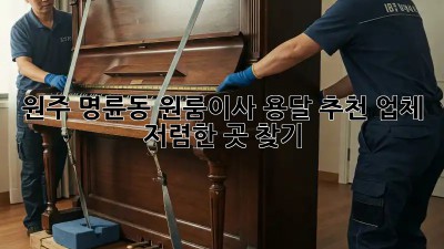 원주 명륜동 원룸이사 용달 추천 업체, 저렴한 곳 찾기! 🚛✨