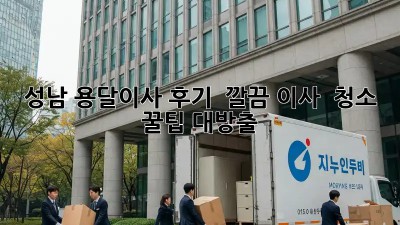 성남 용달이사 후기 🚚✨ 깔끔 이사 & 청소 꿀팁 대방출!