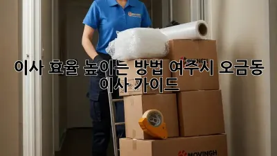 이사 효율 높이는 방법: 여주시 오금동 이사 가이드
