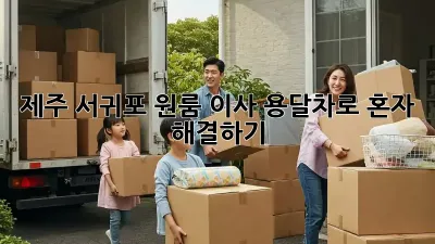 제주 서귀포 원룸 이사? 용달차로 혼자 해결하기!