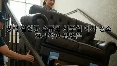 평택 칠원동 소규모 사무실 이사 청소, 효과적인 방법은?